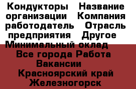 Кондукторы › Название организации ­ Компания-работодатель › Отрасль предприятия ­ Другое › Минимальный оклад ­ 1 - Все города Работа » Вакансии   . Красноярский край,Железногорск г.